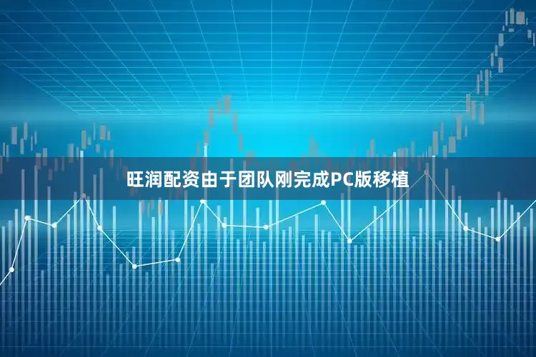 旺润配资由于团队刚完成PC版移植