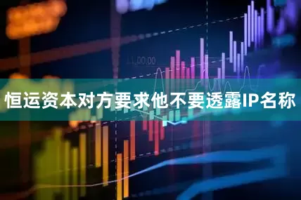 恒运资本对方要求他不要透露IP名称