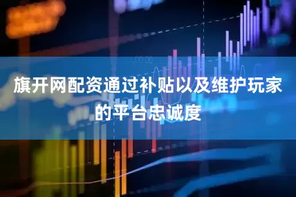 旗开网配资通过补贴以及维护玩家的平台忠诚度