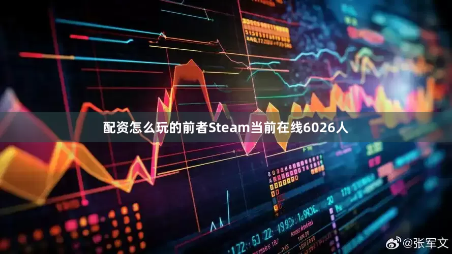 配资怎么玩的前者Steam当前在线6026人