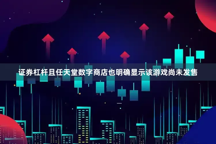 证券杠杆且任天堂数字商店也明确显示该游戏尚未发售