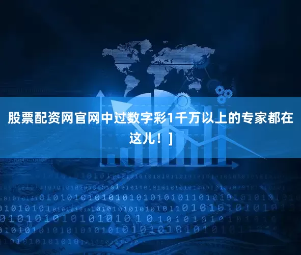 股票配资网官网中过数字彩1千万以上的专家都在这儿！]