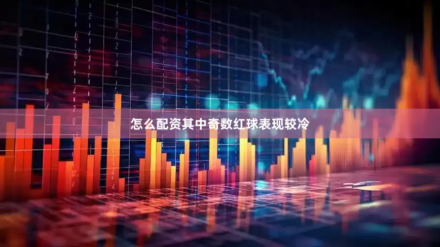 怎么配资其中奇数红球表现较冷