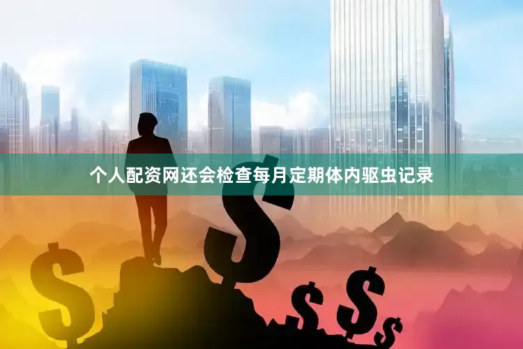 个人配资网还会检查每月定期体内驱虫记录