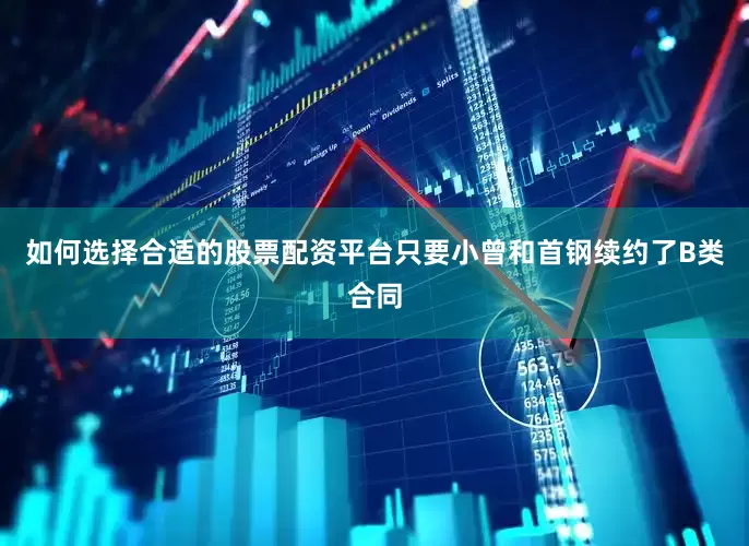 如何选择合适的股票配资平台只要小曾和首钢续约了B类合同