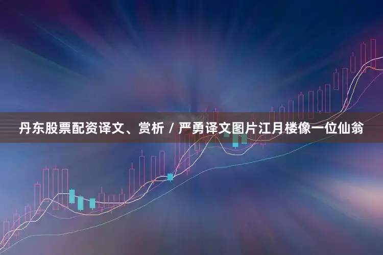 丹东股票配资译文、赏析 / 严勇译文图片江月楼像一位仙翁