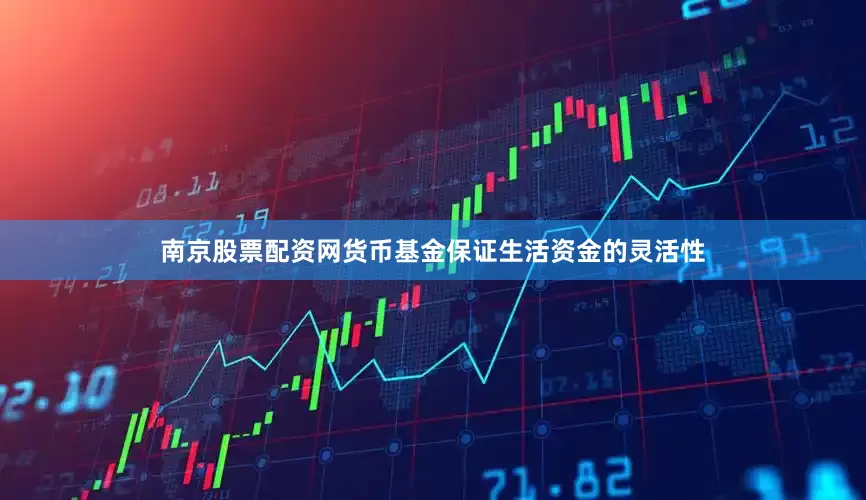 南京股票配资网货币基金保证生活资金的灵活性