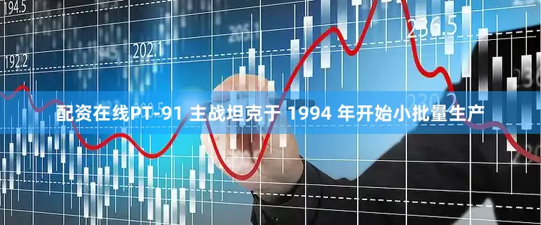 配资在线PT-91 主战坦克于 1994 年开始小批量生产