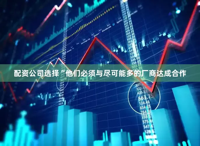 配资公司选择“他们必须与尽可能多的厂商达成合作