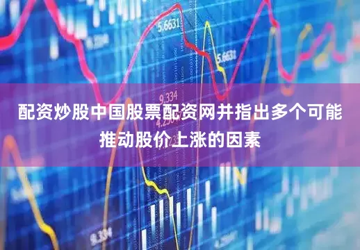 配资炒股中国股票配资网并指出多个可能推动股价上涨的因素