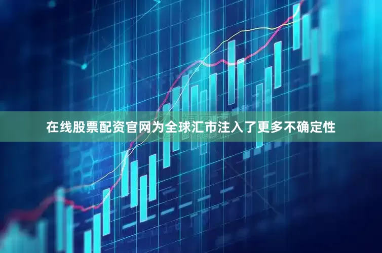 在线股票配资官网为全球汇市注入了更多不确定性