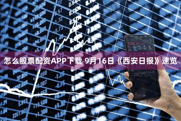 怎么股票配资APP下载 9月16日《西安日报》速览