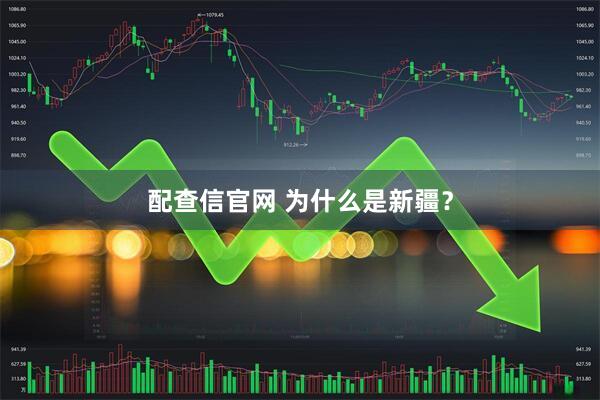 配查信官网 为什么是新疆？