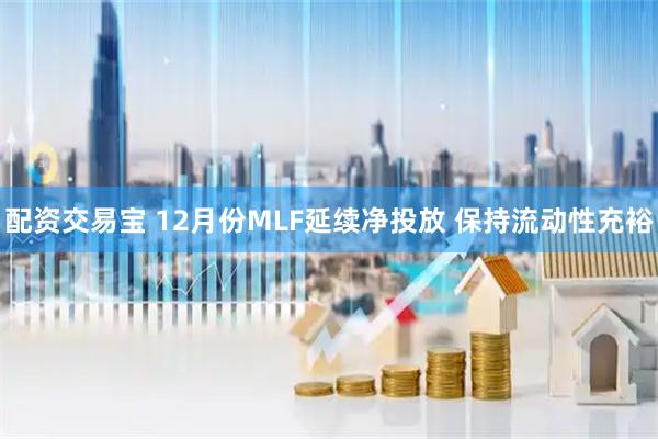 配资交易宝 12月份MLF延续净投放 保持流动性充裕