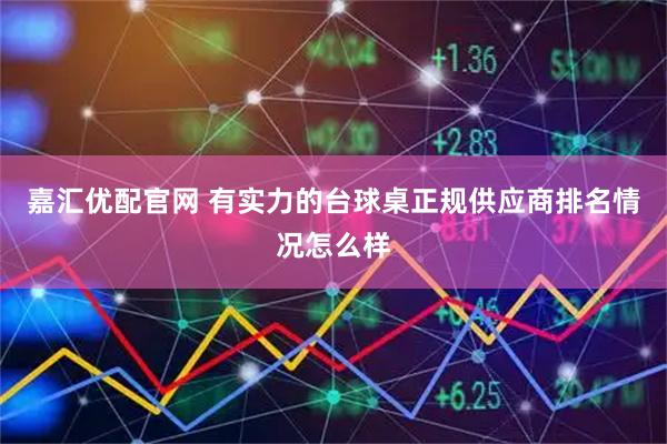 嘉汇优配官网 有实力的台球桌正规供应商排名情况怎么样