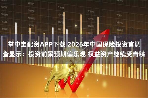 掌中宝配资APP下载 2026年中国保险投资官调查显示：投资前景预期偏乐观 权益资产继续受青睐