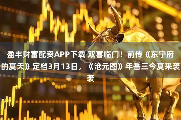 盈丰财富配资APP下载 双喜临门！前传《东宁府的夏天》定档3月13日，《沧元图》年番三今夏来袭