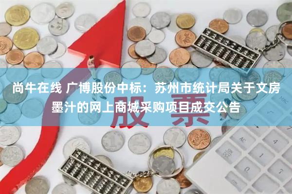 尚牛在线 广博股份中标:苏州市统计局关于文房墨汁的网上商城采购项目成交公告