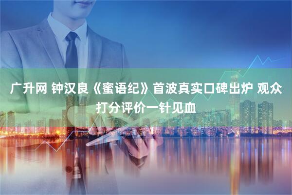 广升网 钟汉良《蜜语纪》首波真实口碑出炉 观众打分评价一针见血