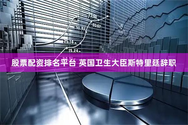 股票配资排名平台 英国卫生大臣斯特里廷辞职